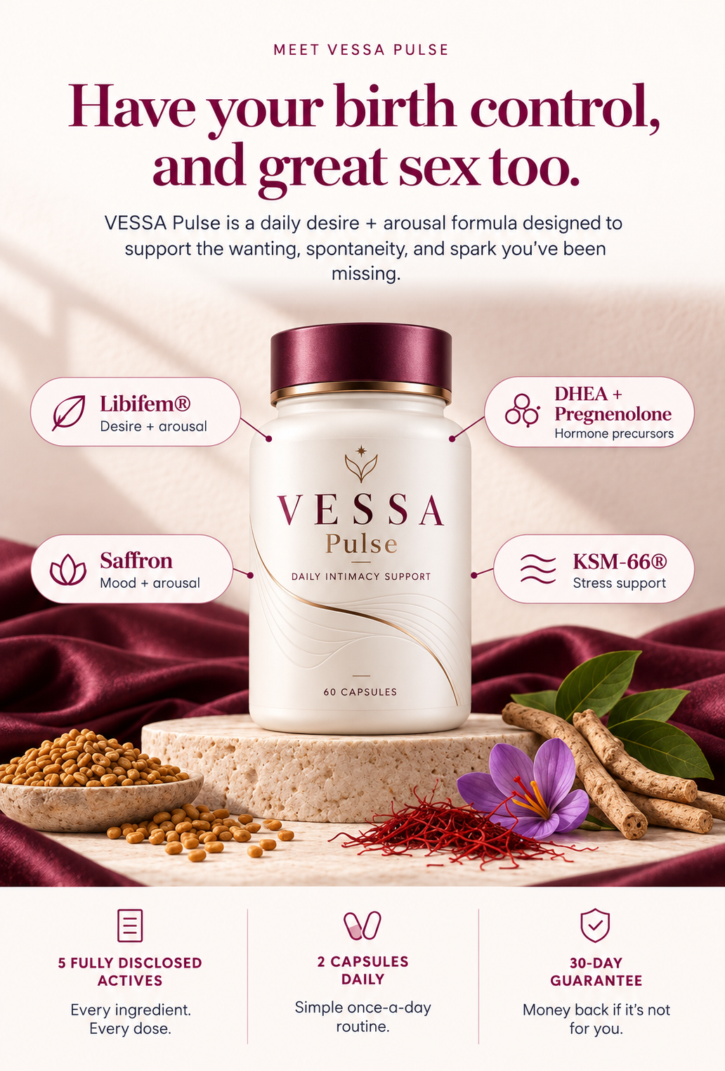 Meet VESSA Pulse. Have your birth control, and great sex too. VESSA Pulse is a daily desire and arousal formula with Libifem, saffron, KSM-66, DHEA and pregnenolone.